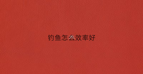 钓鱼怎么效率好