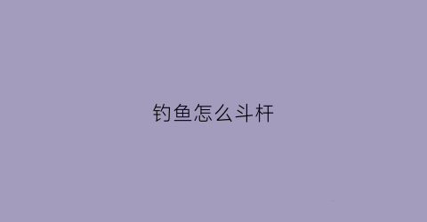 “钓鱼怎么斗杆(钓竿怎么钓鱼)