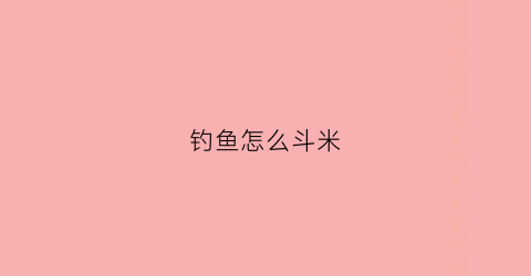 钓鱼怎么斗米(如何钓米鱼)