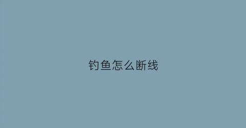 钓鱼怎么断线(钓鱼断线视频)
