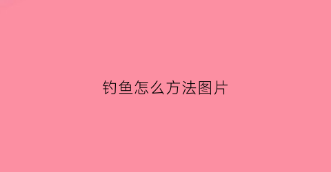 钓鱼怎么方法图片(钓鱼的方法和技巧)