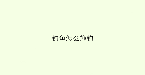 钓鱼怎么施钓(方法钓鱼)