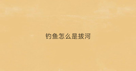 钓鱼怎么是拔河(钓鱼一旦拔河了怎么办)