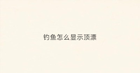 钓鱼怎么显示顶漂(顶漂中鱼是不是没调好漂)