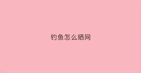 钓鱼怎么晒网(自制晒鱼网做法大全)