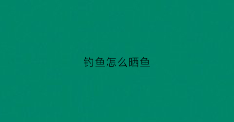 钓鱼怎么晒鱼(晒鱼技巧)