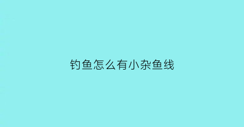 钓鱼怎么有小杂鱼线(小杂鱼为什么钓不上来)