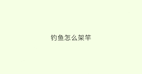 钓鱼怎么架竿(钓鱼怎么架竿最好)