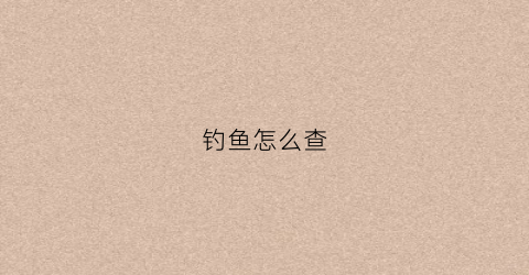 钓鱼怎么查(查看钓鱼)