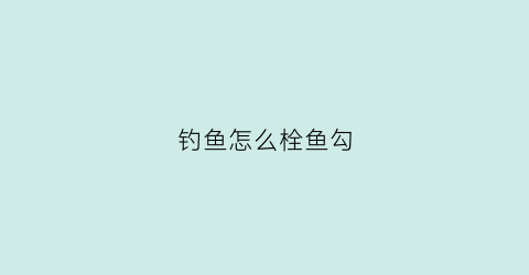 钓鱼怎么栓鱼勾(钓鱼怎么栓鱼勾子)