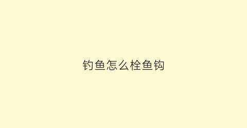钓鱼怎么栓鱼钩(钓鱼怎么栓鱼钩图解)
