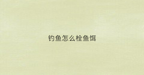 钓鱼怎么栓鱼饵(钓鱼怎么栓鱼饵最好)