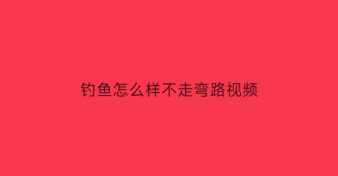 “钓鱼怎么样不走弯路视频(怎么钓鱼不伤害鱼)