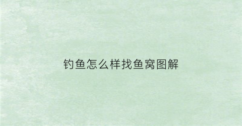 钓鱼怎么样找鱼窝图解(钓鱼经验如何找鱼)