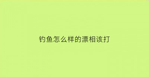 “钓鱼怎么样的漂相该打(钓鱼怎么选择漂)