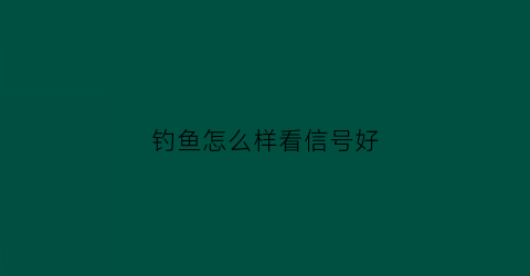 钓鱼怎么样看信号好(钓鱼怎么判断)
