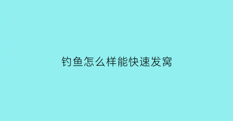 钓鱼怎么样能快速发窝(怎样才能钓鱼快)