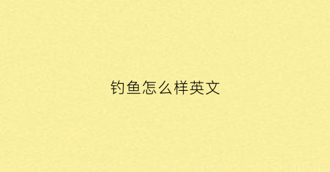 钓鱼怎么样英文(钓鱼怎么说用英语怎么说)