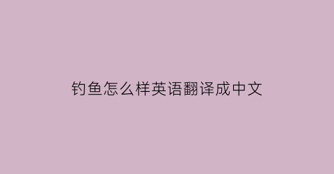 钓鱼怎么样英语翻译成中文(钓鱼怎么说用英文)