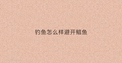 钓鱼怎么样避开鲳鱼(怎样钓鲳鱼)