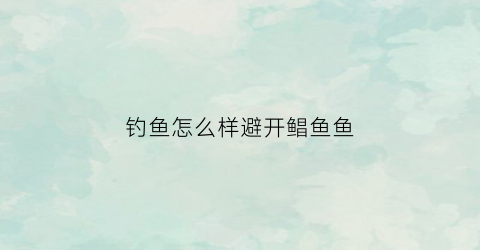 钓鱼怎么样避开鲳鱼鱼(鲳鱼怎么钓什么饵料)