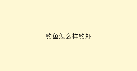钓鱼怎么样钓虾(钓鱼或钓虾的小妙招)