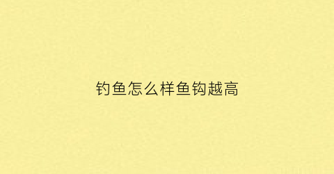 钓鱼怎么样鱼钩越高(钓鱼怎么样鱼钩越高越好)