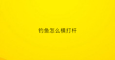 钓鱼怎么横打杆(横漂钓鱼)