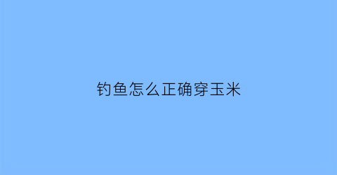 钓鱼怎么正确穿玉米
