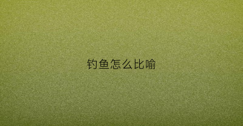 钓鱼怎么比喻(有句话比喻钓鱼叫什么)