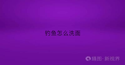 钓鱼怎么洗面(钓鱼怎么洗面好)