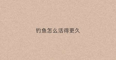 钓鱼怎么活得更久