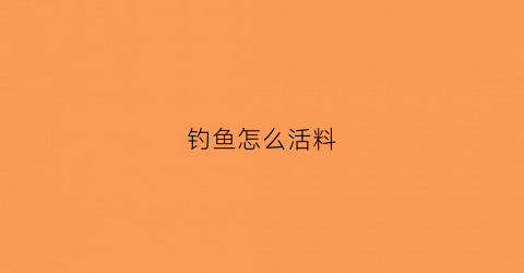 钓鱼怎么活料(怎么弄钓鱼料)
