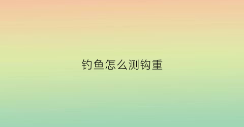 钓鱼怎么测钩重(怎样测钩重)
