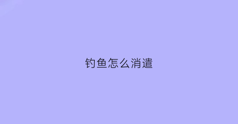 钓鱼怎么消遣(钓鱼怎么戒掉)