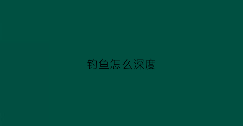 钓鱼怎么深度(钓鱼的深度多少合适)