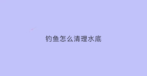 钓鱼怎么清理水底(钓鱼清理水底水草耙子)