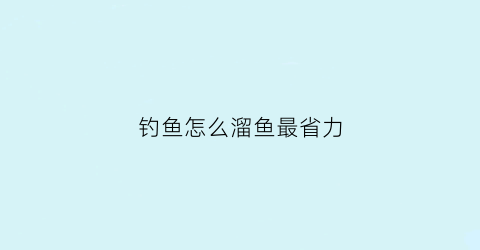 “钓鱼怎么溜鱼最省力(钓鱼溜鱼的正确方法图技巧)