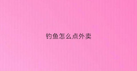 钓鱼怎么点外卖(外面钓鱼)