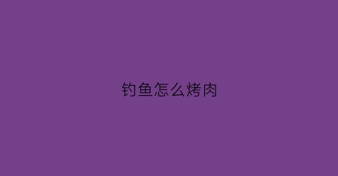 钓鱼怎么烤肉(现钓现烤鱼)