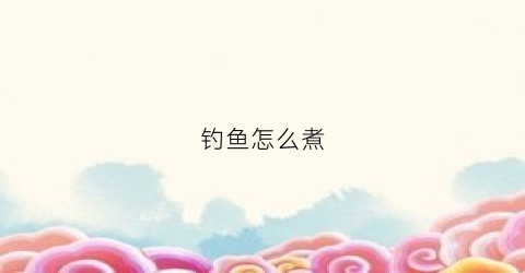 钓鱼怎么煮(钓鱼怎样做好吃)