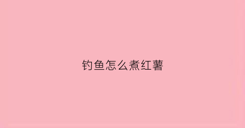 钓鱼怎么煮红薯