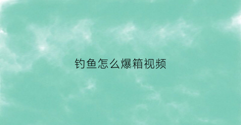 钓鱼怎么爆箱视频(钓鱼爆杆危险吗)