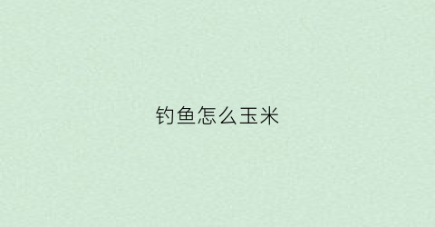 钓鱼怎么玉米(怎么拿玉米钓鱼)