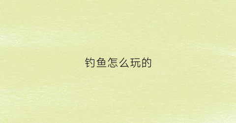 钓鱼怎么玩的(钓鱼怎么玩的视频教程)