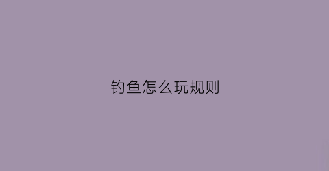 钓鱼怎么玩规则(钓鱼的游戏规则和玩法)