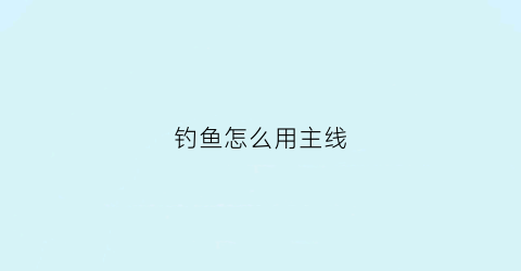钓鱼怎么用主线(钓鱼主线的穿法)