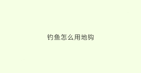 钓鱼怎么用地钩(地钩用什么饵)