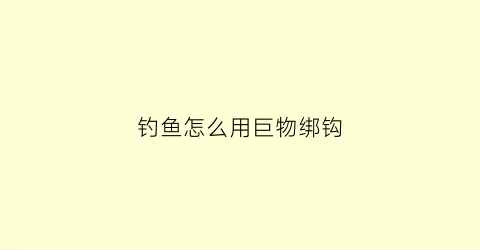 钓鱼怎么用巨物绑钩(野钓巨物用钩)