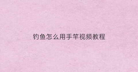 钓鱼怎么用手竿视频教程(钓鱼怎么用手竿视频教程大全)